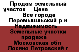 Продам земельный участок. › Цена ­ 1 500 000 - Все города, Перемышльский р-н Недвижимость » Земельные участки продажа   . Московская обл.,Лосино-Петровский г.